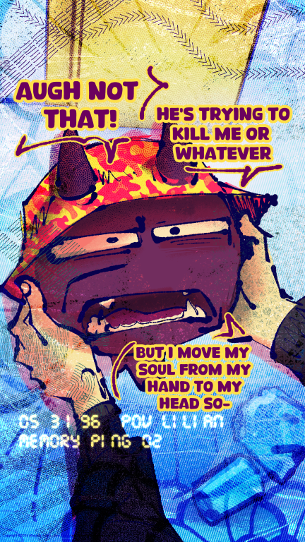 augh not that! He's trying to kill me or whatever, but I moved my soul from my hand to my head so-